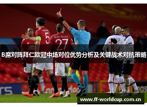 B席对阵拜仁欧冠中场对位优势分析及关键战术对抗策略
